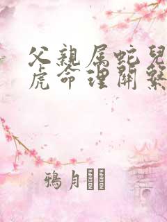 父亲属蛇儿子属虎命理关系