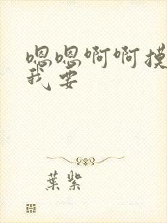 嗯嗯啊啊摸奶子我要