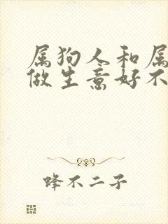 属狗人和属蛇人做生意好不好