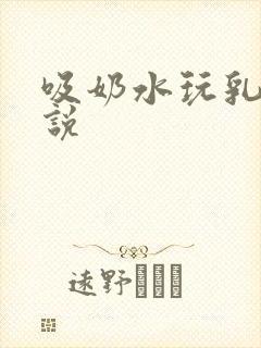 吸奶水玩乳房小说