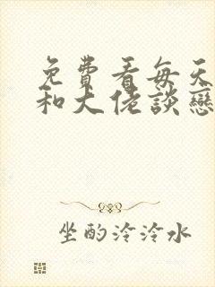 免费看每天被迫和大佬谈恋爱