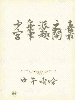 少年派之春艳后宫笔趣阁最新章节内