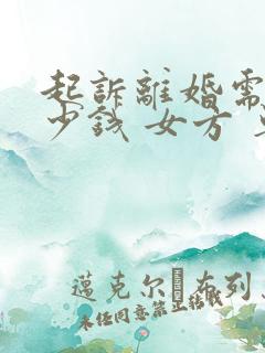 起诉离婚需要多少钱 女方 单方 诉讼费