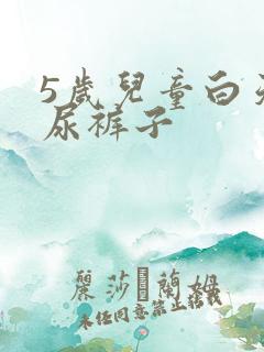 5岁儿童白天老尿裤子