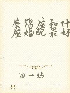 摩羯座和什么星座婚配最好