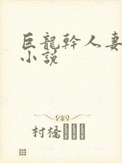 巨龙干人妻少妇小说