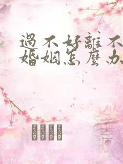 过不好离不了的婚姻怎么办