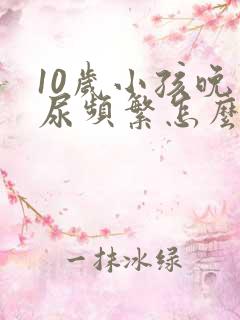 10岁小孩晚上尿频繁怎么办