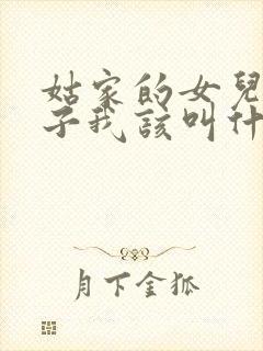 姑家的女儿的孩子我该叫什么