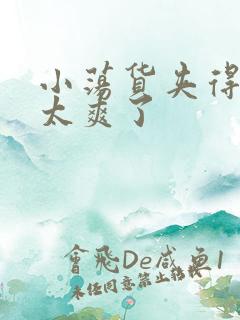 小荡货夹得好紧太爽了