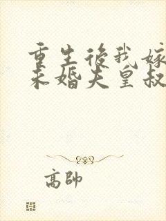 重生后我嫁给了未婚夫皇叔