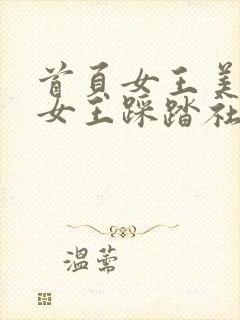首页女王美脚/女王踩踏社区