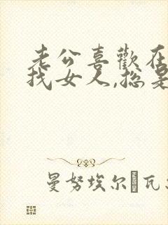 老公喜欢在外面找女人,总是不改