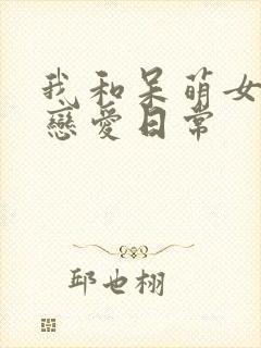 我和呆萌女友的恋爱日常