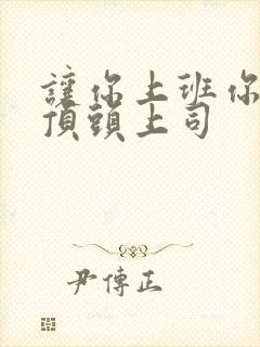 让你上班你去了顶头上司