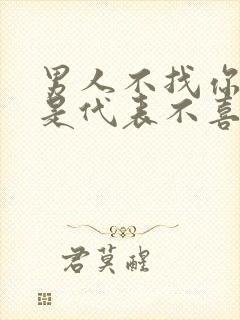 男人不找你是不是代表不喜欢你