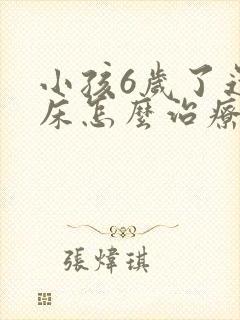 小孩6岁了还尿床怎么治疗