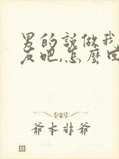 男的说做我女朋友吧,怎么回复