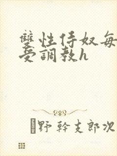 双性侍奴每日接受调教h