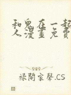 和鬼在一起的男人漫画免费阅读