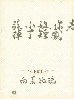 苏小姐,你老公掉了短剧