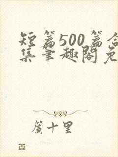 短篇500篇合集笔趣阁免费阅读