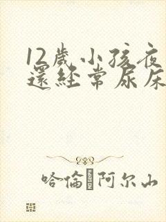 12岁小孩夜里还经常尿床要怎么办