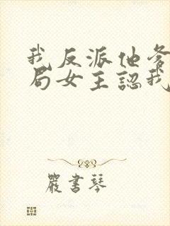 我反派他爹,开局女主认我当干爹