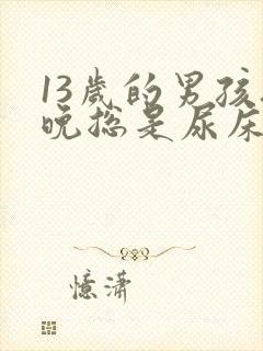 13岁的男孩夜晚总是尿床怎么办