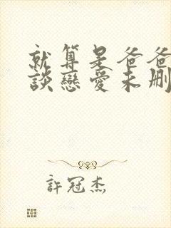 就算是爸爸也要谈恋爱未删减