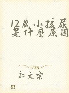 12岁小孩尿床是什么原因