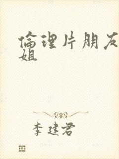 伦理片朋友的姐姐