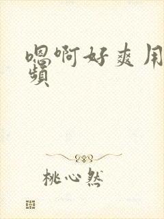 嗯啊好爽用力视频