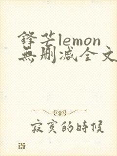 锋芒lemon无删减全文阅读笔趣阁