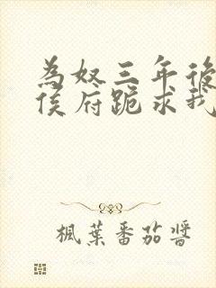 为奴三年后整个侯府跪求我原谅免观看