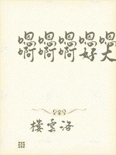 嗯嗯嗯嗯嗯啊啊啊啊啊好大