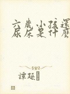 六岁小孩还经常尿床是什么原因