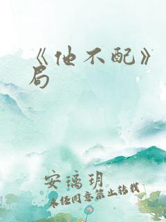 《他不配》大结局