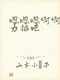 嗯嗯嗯啊啊啊用力插吧