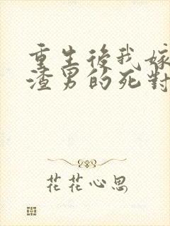 重生后我嫁给了渣男的死对头在线读