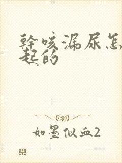 干咳漏尿怎么引起的