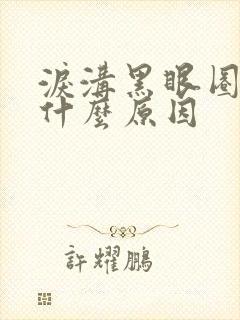 泪沟黑眼圈重是什么原因