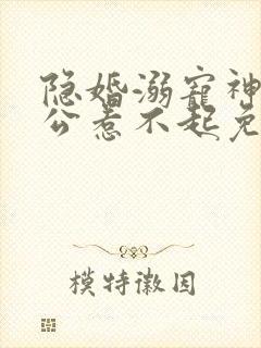 隐婚溺宠神秘老公惹不起免费