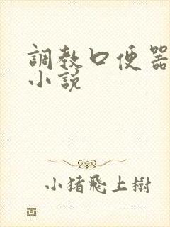 调教口便器重口小说