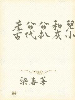 老公公和儿媳妇古代扒灰小说