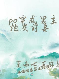 po穿成男主的炮灰前妻