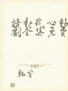 请对我心动吧短剧全集免费