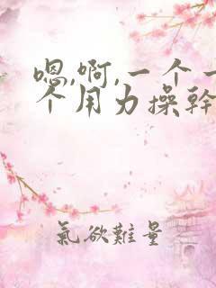 嗯,啊,一个一个用力操干校花