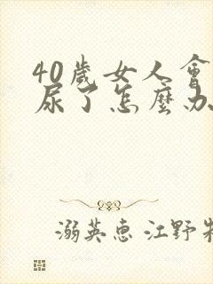 40岁女人会漏尿了怎么办