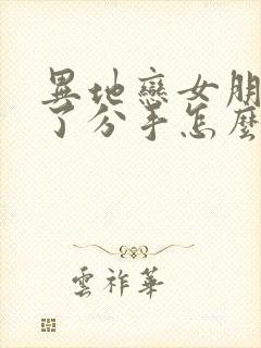 异地恋女朋友累了分手怎么挽回